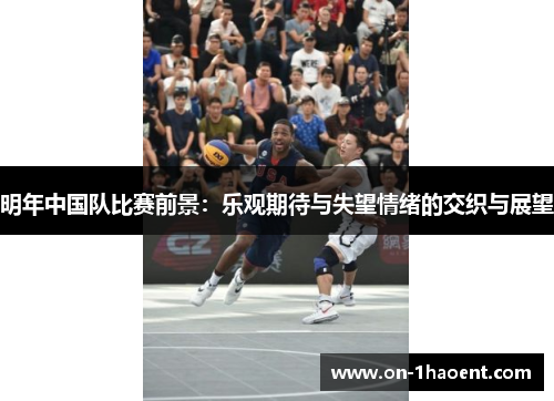明年中国队比赛前景：乐观期待与失望情绪的交织与展望