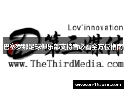 巴塞罗那足球俱乐部支持者必看全方位指南 巴塞罗那足球俱乐部支持者必看全方位指南