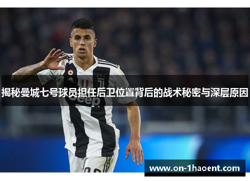 揭秘曼城七号球员担任后卫位置背后的战术秘密与深层原因 揭秘曼城七号球员担任后卫位置背后的战术秘密与深层原因