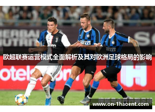 欧超联赛运营模式全面解析及其对欧洲足球格局的影响 欧超联赛运营模式全面解析及其对欧洲足球格局的影响