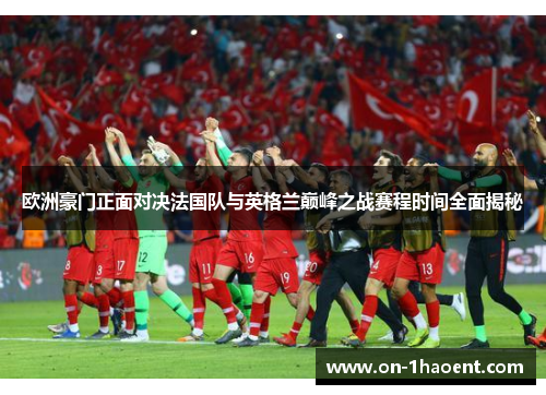 欧洲豪门正面对决法国队与英格兰巅峰之战赛程时间全面揭秘