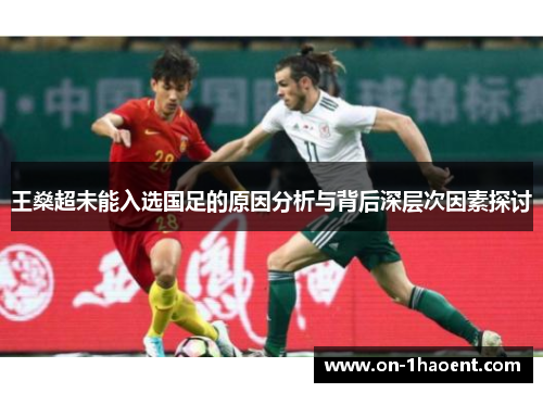 王燊超未能入选国足的原因分析与背后深层次因素探讨 王燊超未能入选国足的原因分析与背后深层次因素探讨
