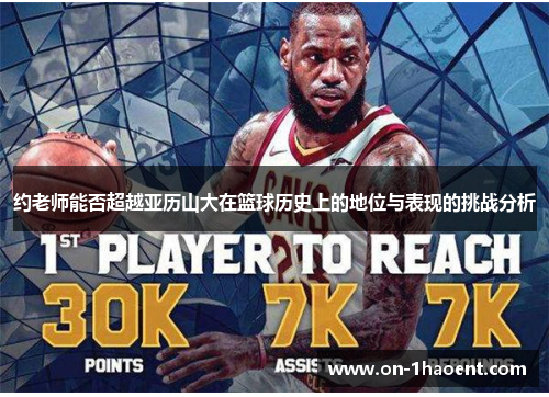 约老师能否超越亚历山大在篮球历史上的地位与表现的挑战分析