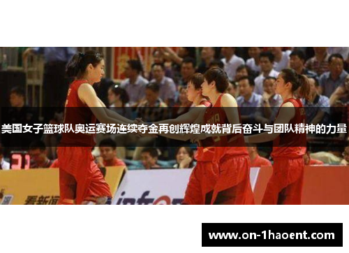 美国女子篮球队奥运赛场连续夺金再创辉煌成就背后奋斗与团队精神的力量 美国女子篮球队奥运赛场连续夺金再创辉煌成就背后奋斗与团队精神的力量