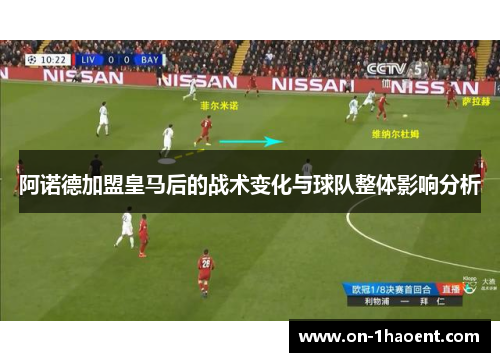 阿诺德加盟皇马后的战术变化与球队整体影响分析