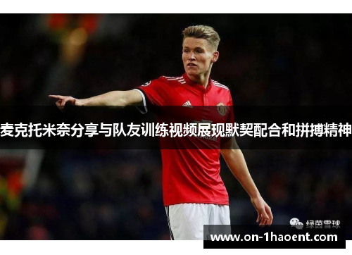 麦克托米奈分享与队友训练视频展现默契配合和拼搏精神 麦克托米奈分享与队友训练视频展现默契配合和拼搏精神