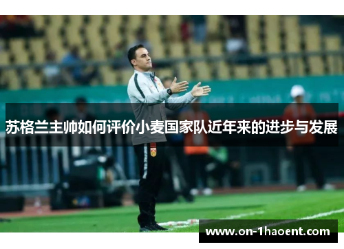 苏格兰主帅如何评价小麦国家队近年来的进步与发展