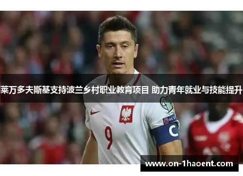 莱万多夫斯基支持波兰乡村职业教育项目 助力青年就业与技能提升