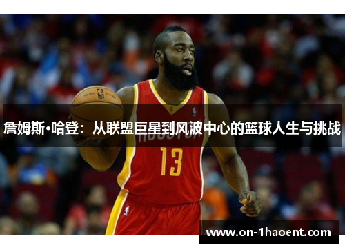 詹姆斯·哈登：从联盟巨星到风波中心的篮球人生与挑战