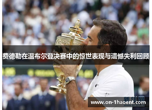 费德勒在温布尔登决赛中的惊世表现与遗憾失利回顾