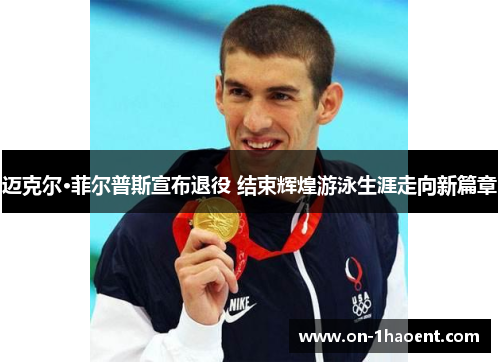 迈克尔·菲尔普斯宣布退役 结束辉煌游泳生涯走向新篇章
