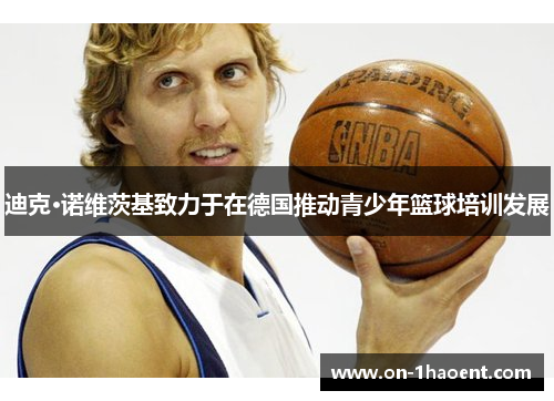 迪克·诺维茨基致力于在德国推动青少年篮球培训发展