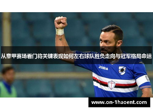 从意甲赛场看门将关键表现如何左右球队胜负走向与冠军格局命运