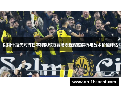 以阿什拉夫对阵日本球队欧冠赛场表现深度解析与战术价值评估