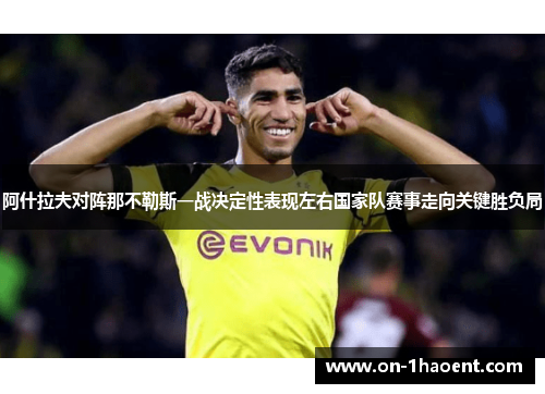 阿什拉夫对阵那不勒斯一战决定性表现左右国家队赛事走向关键胜负局
