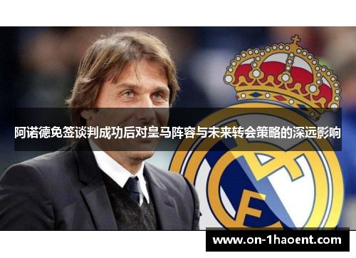 阿诺德免签谈判成功后对皇马阵容与未来转会策略的深远影响