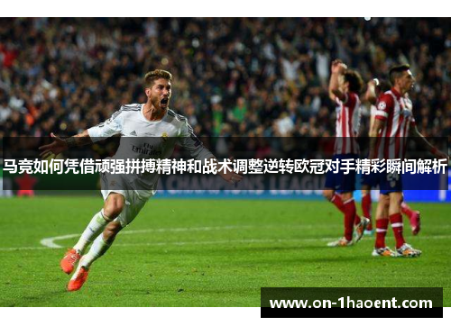 马竞如何凭借顽强拼搏精神和战术调整逆转欧冠对手精彩瞬间解析 马竞如何凭借顽强拼搏精神和战术调整逆转欧冠对手精彩瞬间解析