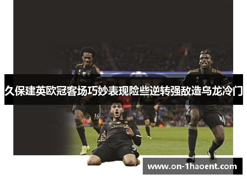 久保建英欧冠客场巧妙表现险些逆转强敌造乌龙冷门