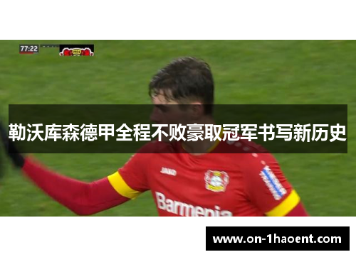 勒沃库森德甲全程不败豪取冠军书写新历史